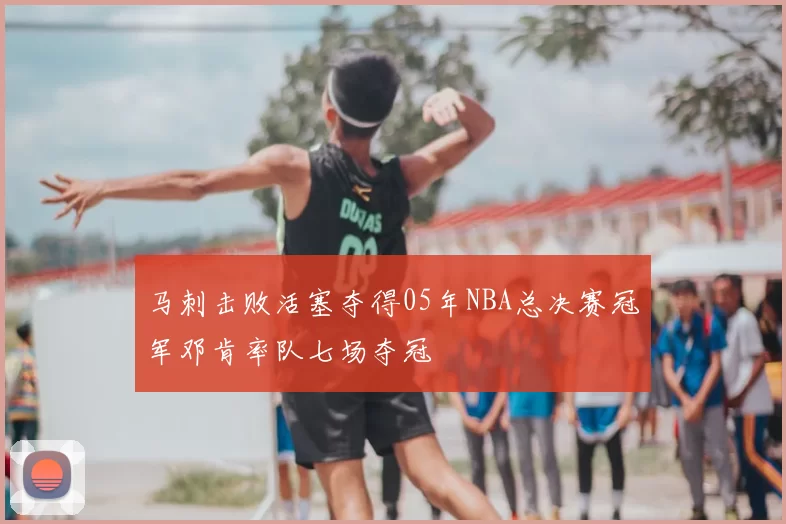 马刺击败活塞夺得05年NBA总决赛冠军邓肯率队七场夺冠