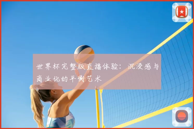 世界杯完整版直播体验:沉浸感与商业化的平衡艺术