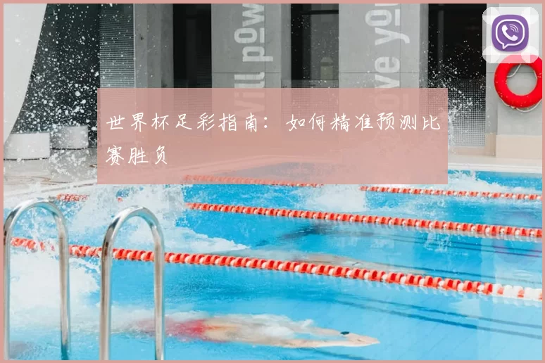 世界杯足彩指南：如何精准预测比赛胜负