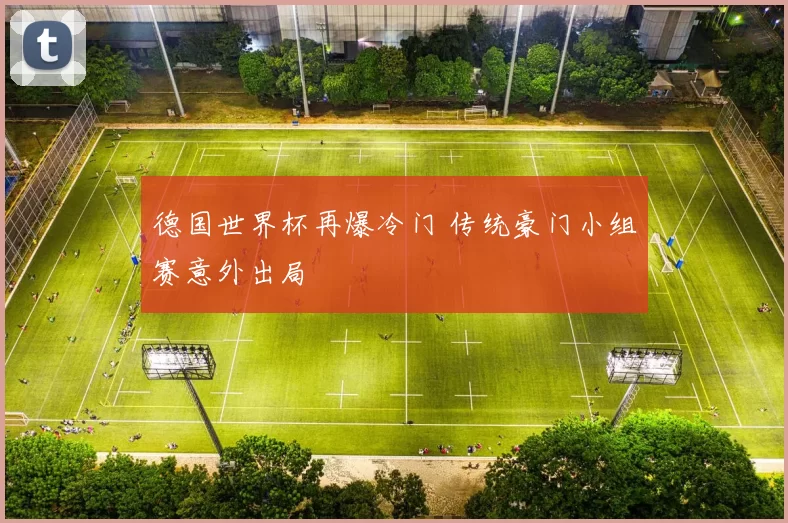 德国世界杯再爆冷门 传统豪门小组赛意外出局