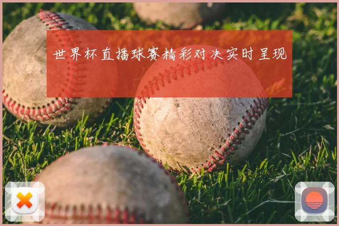 世界杯直播球赛精彩对决实时呈现