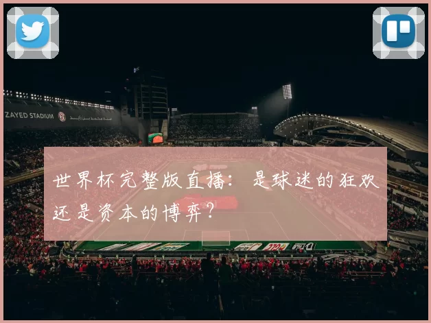 世界杯完整版直播：是球迷的狂欢还是资本的博弈？