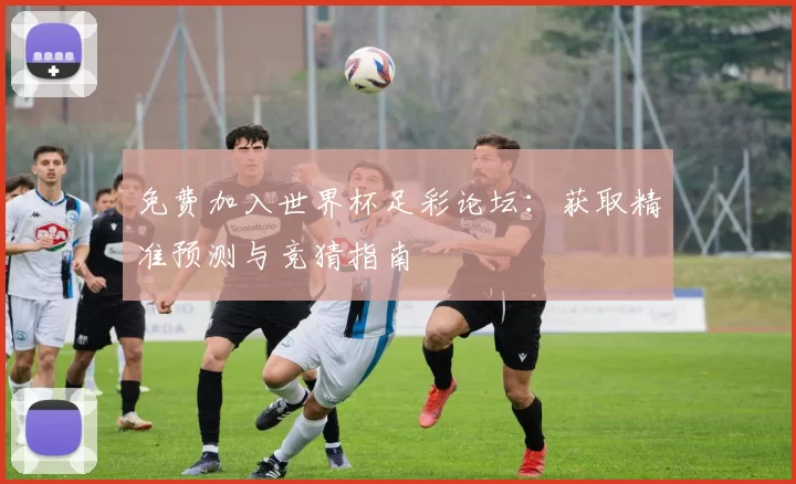 免费加入世界杯足彩论坛：获取精准预测与竞猜指南