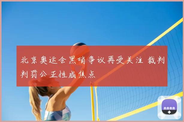 北京奥运会黑哨争议再受关注 裁判判罚公正性成焦点