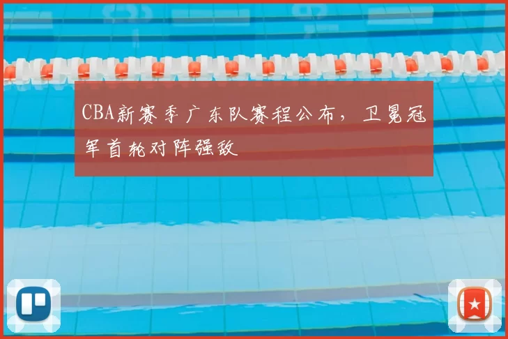 CBA新赛季广东队赛程公布，卫冕冠军首轮对阵强敌