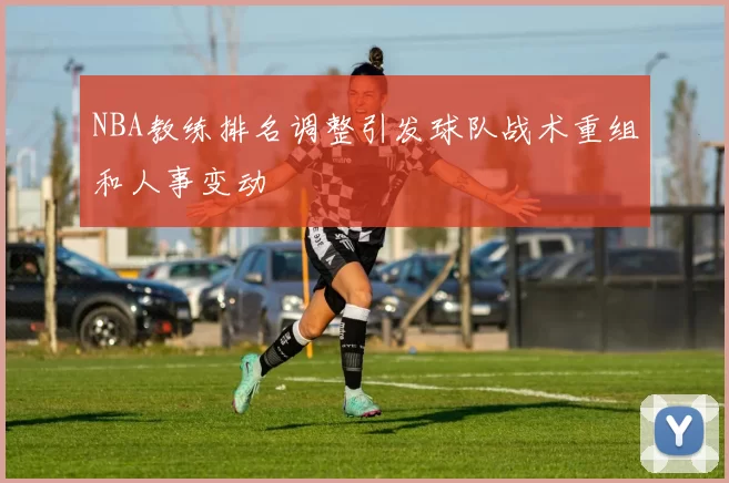 NBA教练排名调整引发球队战术重组和人事变动