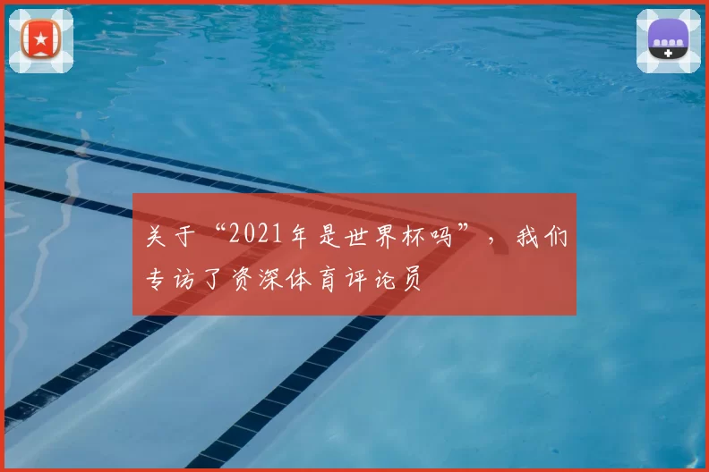 关于“2021年是世界杯吗”,我们专访了资深体育评论员