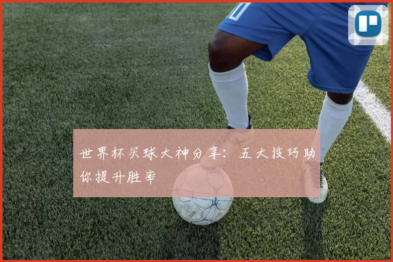 世界杯买球大神分享:五大技巧助你提升胜率