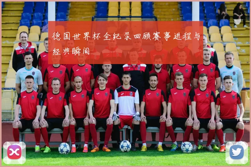 德国世界杯全纪录回顾赛事进程与经典瞬间