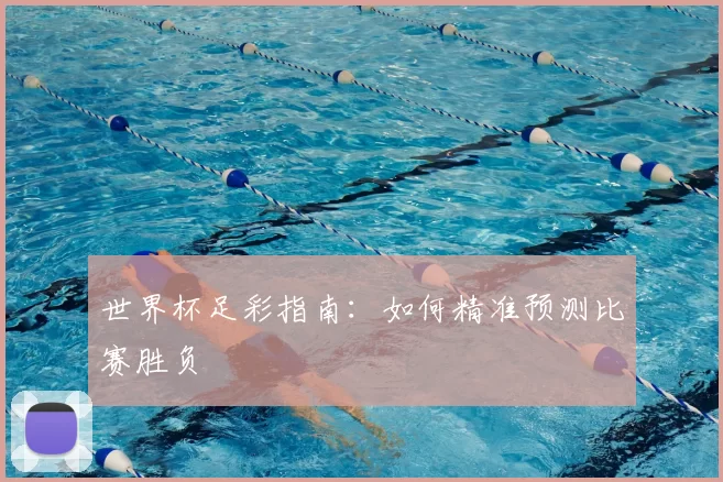 世界杯足彩指南:如何精准预测比赛胜负