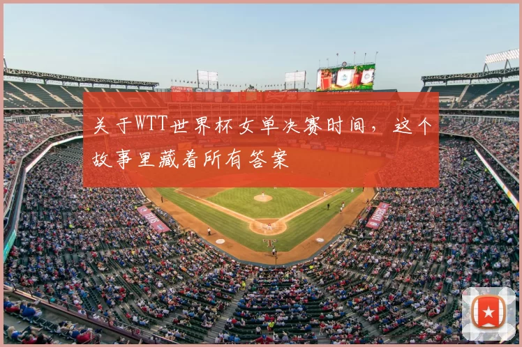 关于WTT世界杯女单决赛时间，这个故事里藏着所有答案